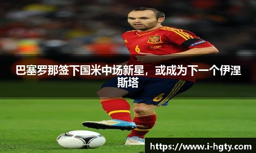 巴塞罗那签下国米中场新星，或成为下一个伊涅斯塔