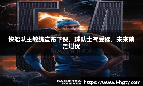 快船队主教练宣布下课，球队士气受挫，未来前景堪忧