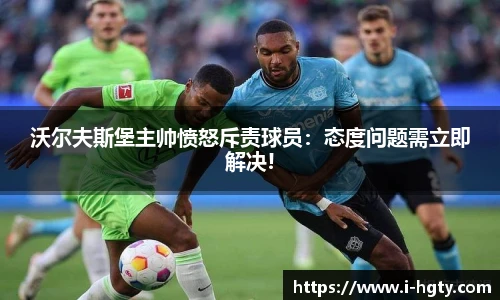 沃尔夫斯堡主帅愤怒斥责球员：态度问题需立即解决!