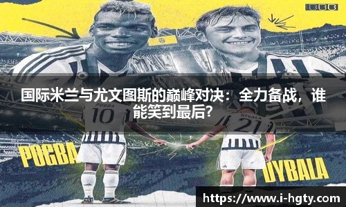 国际米兰与尤文图斯的巅峰对决：全力备战，谁能笑到最后？