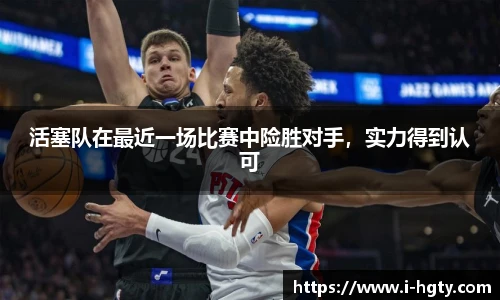 活塞队在最近一场比赛中险胜对手，实力得到认可