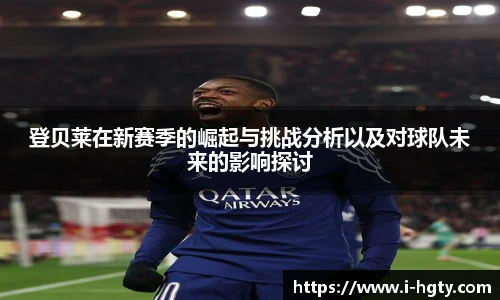 登贝莱在新赛季的崛起与挑战分析以及对球队未来的影响探讨