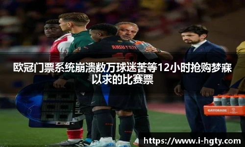 欧冠门票系统崩溃数万球迷苦等12小时抢购梦寐以求的比赛票