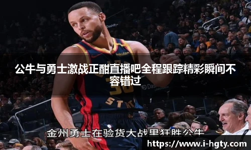 公牛与勇士激战正酣直播吧全程跟踪精彩瞬间不容错过