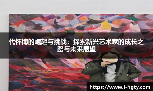 代怀博的崛起与挑战：探索新兴艺术家的成长之路与未来展望