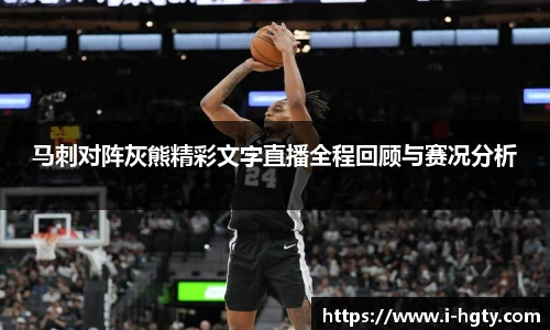 马刺对阵灰熊精彩文字直播全程回顾与赛况分析
