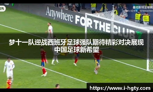 梦十一队迎战西班牙足球强队期待精彩对决展现中国足球新希望