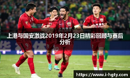 上港与国安激战2019年2月23日精彩回顾与赛后分析