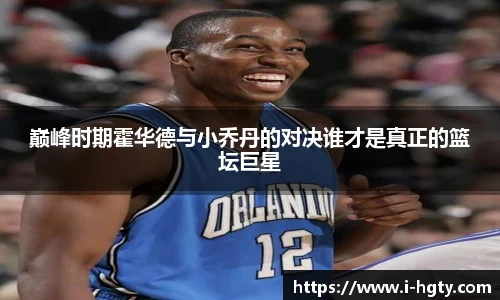 巅峰时期霍华德与小乔丹的对决谁才是真正的篮坛巨星