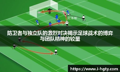 防卫者与独立队的激烈对决揭示足球战术的博弈与团队精神的较量