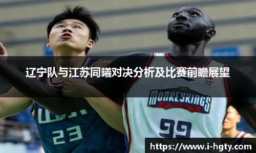 辽宁队与江苏同曦对决分析及比赛前瞻展望