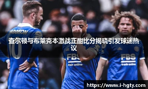 查尔顿与布莱克本激战正酣比分揭晓引发球迷热议