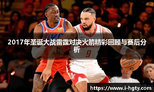 2017年圣诞大战雷霆对决火箭精彩回顾与赛后分析