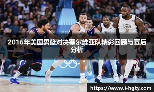 2016年美国男篮对决塞尔维亚队精彩回顾与赛后分析