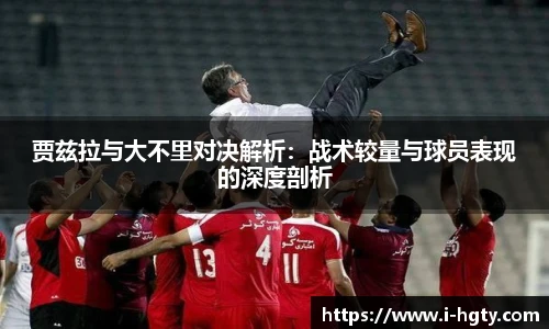 贾兹拉与大不里对决解析：战术较量与球员表现的深度剖析